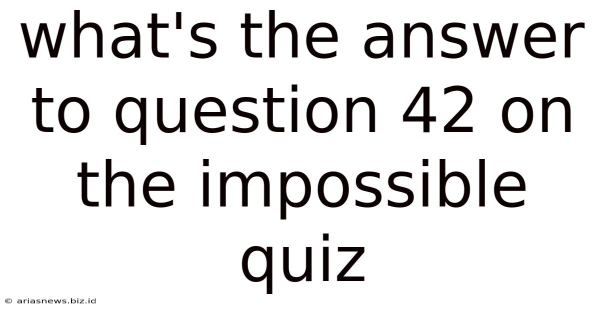 What's The Answer To Question 42 On The Impossible Quiz