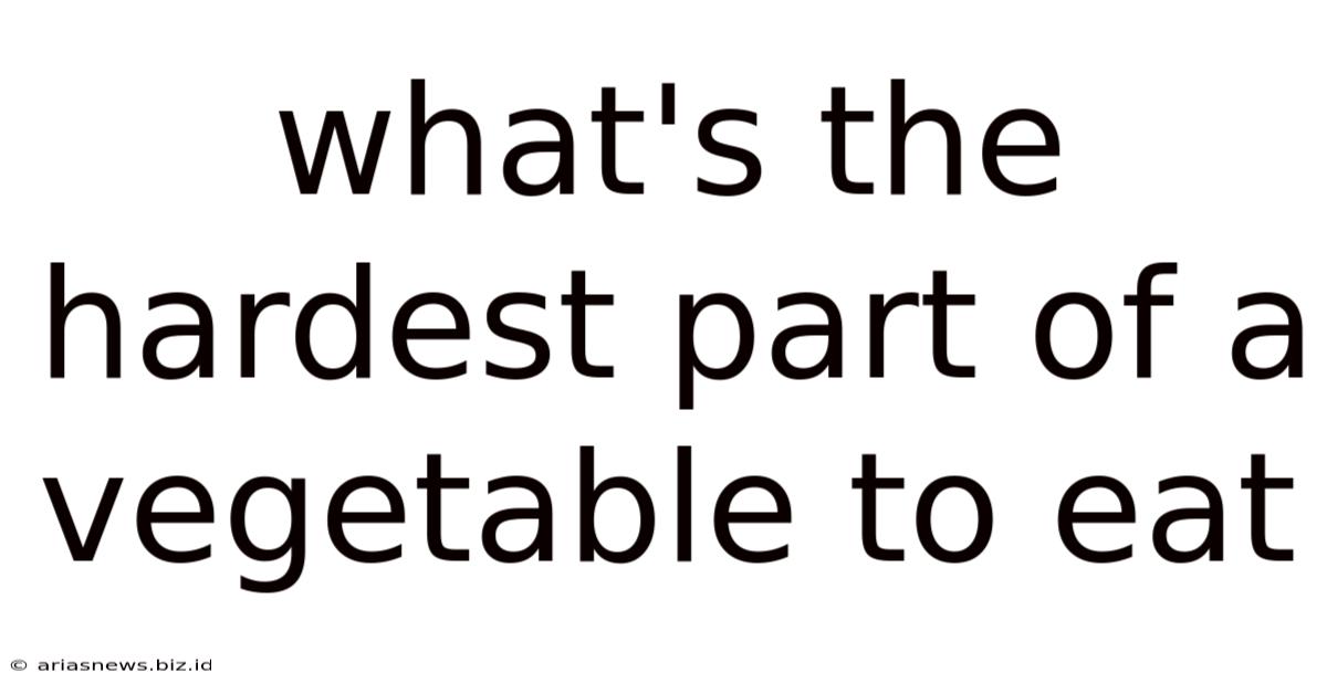 What's The Hardest Part Of A Vegetable To Eat