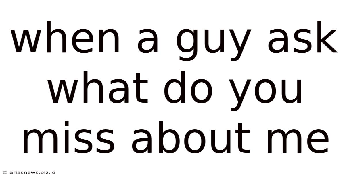 When A Guy Ask What Do You Miss About Me