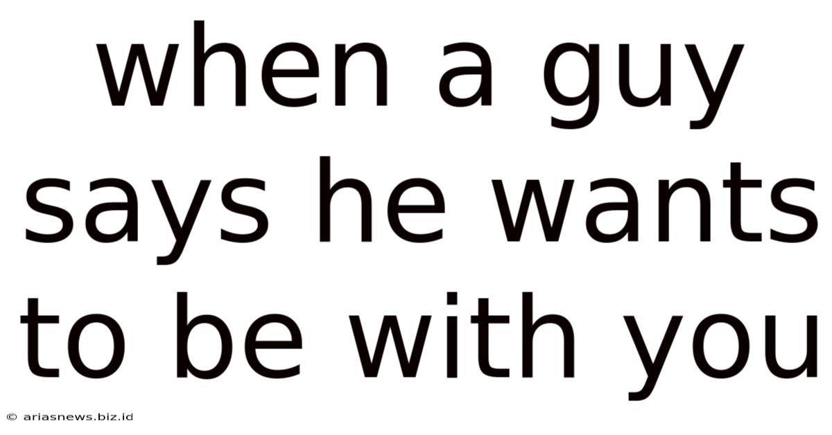 When A Guy Says He Wants To Be With You