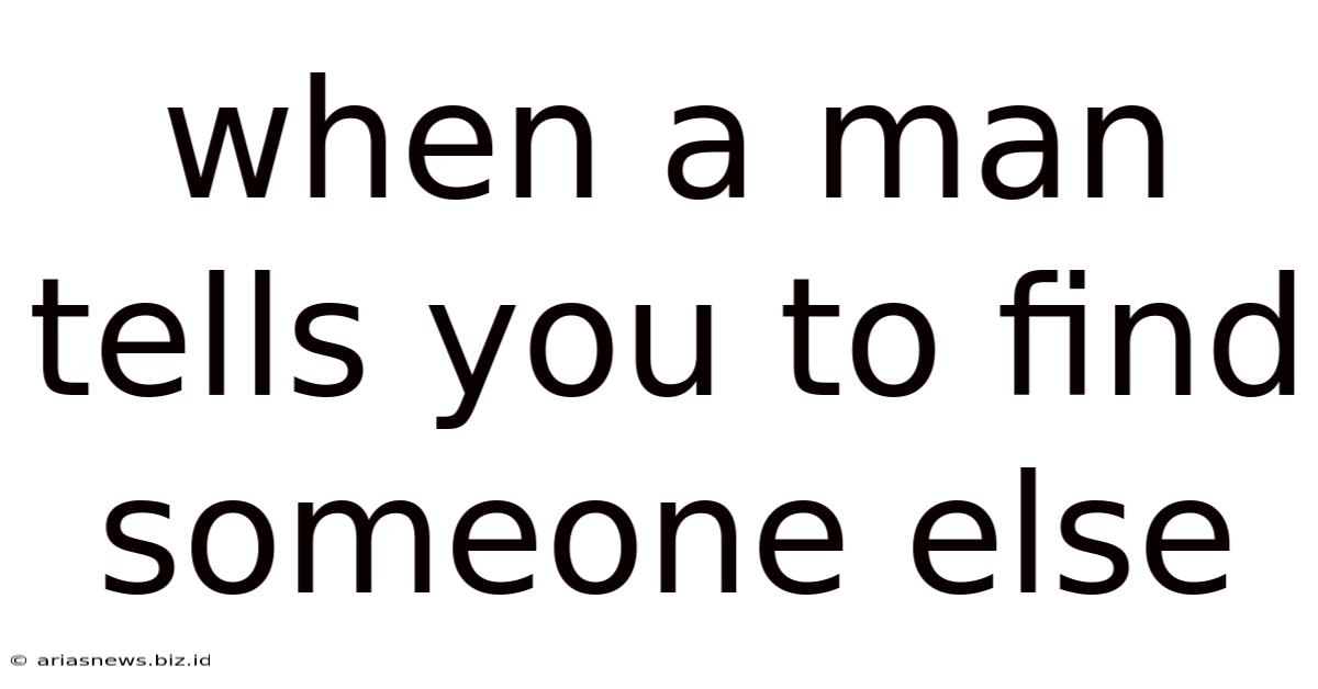 When A Man Tells You To Find Someone Else