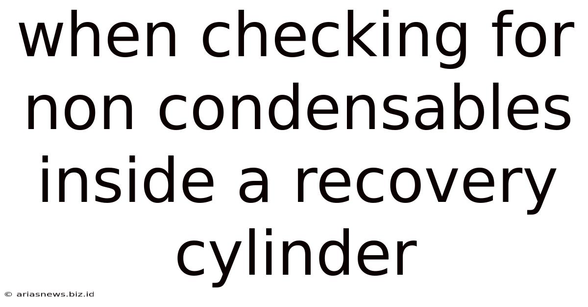When Checking For Non Condensables Inside A Recovery Cylinder