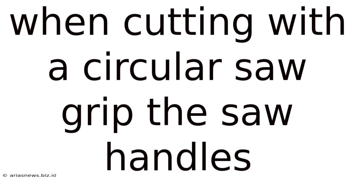 When Cutting With A Circular Saw Grip The Saw Handles