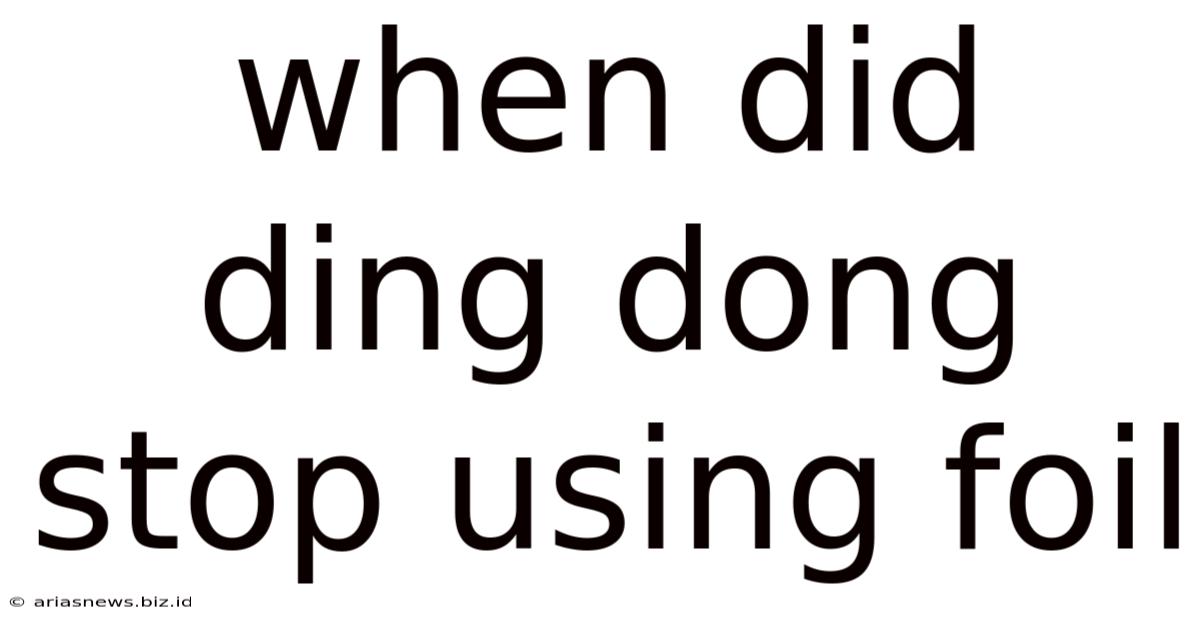 When Did Ding Dong Stop Using Foil