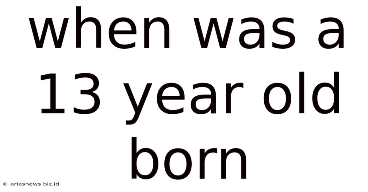 When Was A 13 Year Old Born