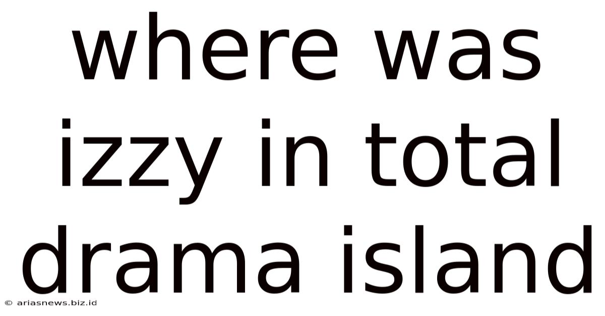 Where Was Izzy In Total Drama Island