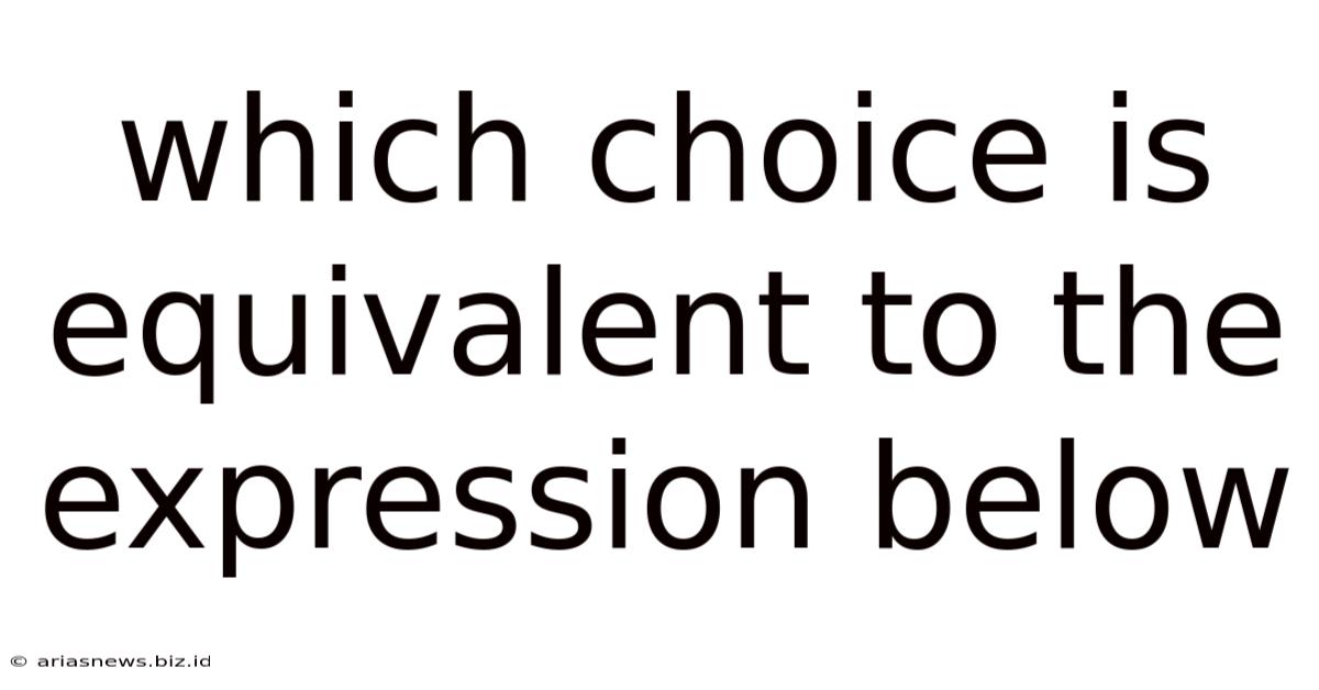 Which Choice Is Equivalent To The Expression Below