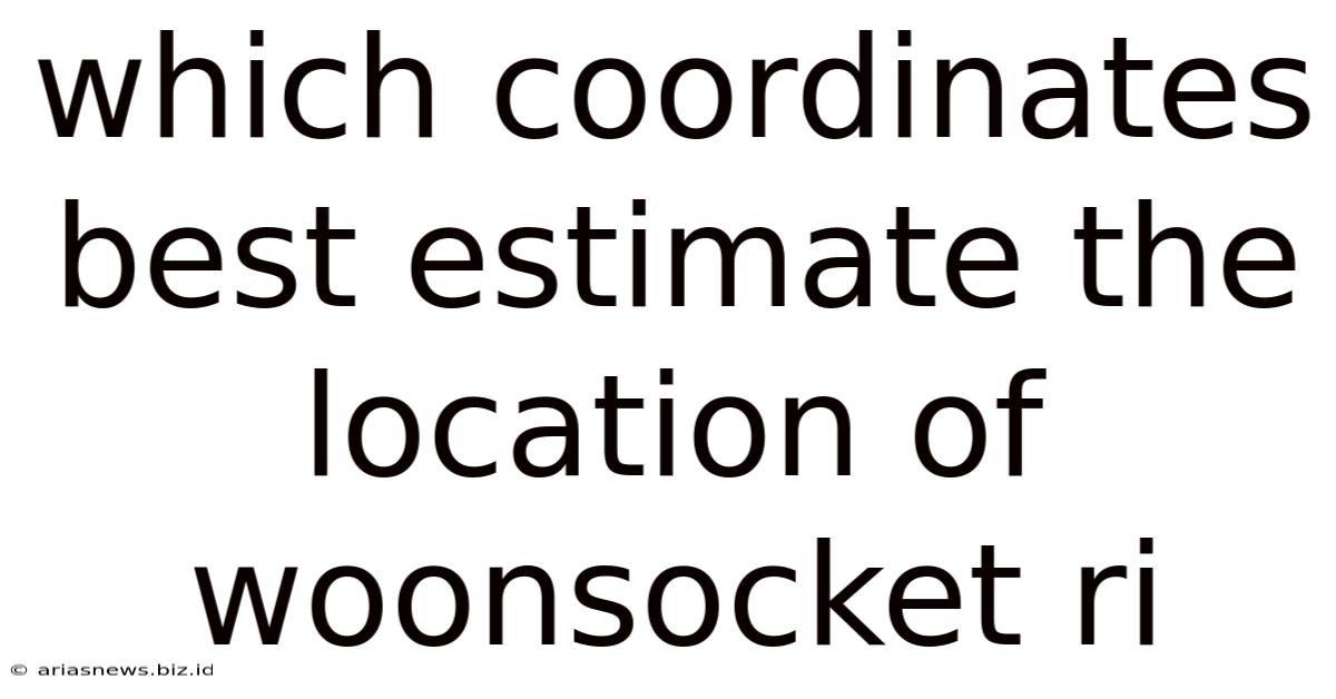 Which Coordinates Best Estimate The Location Of Woonsocket Ri