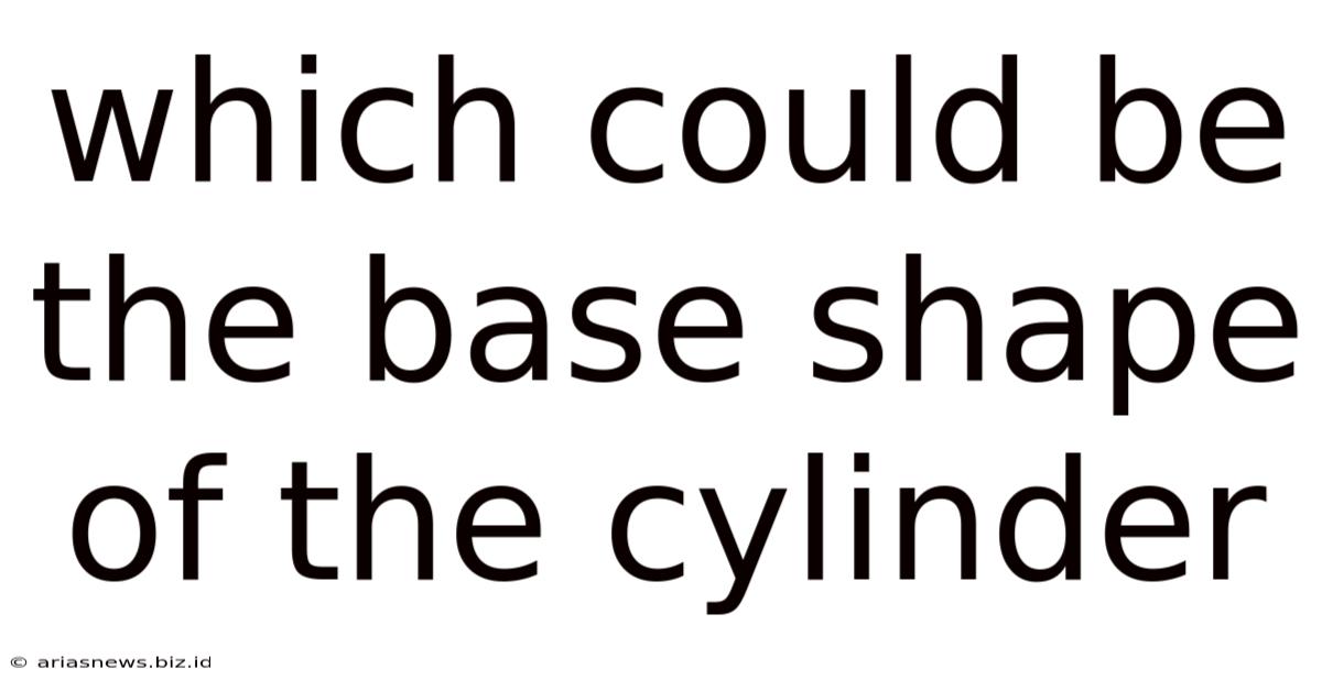 Which Could Be The Base Shape Of The Cylinder