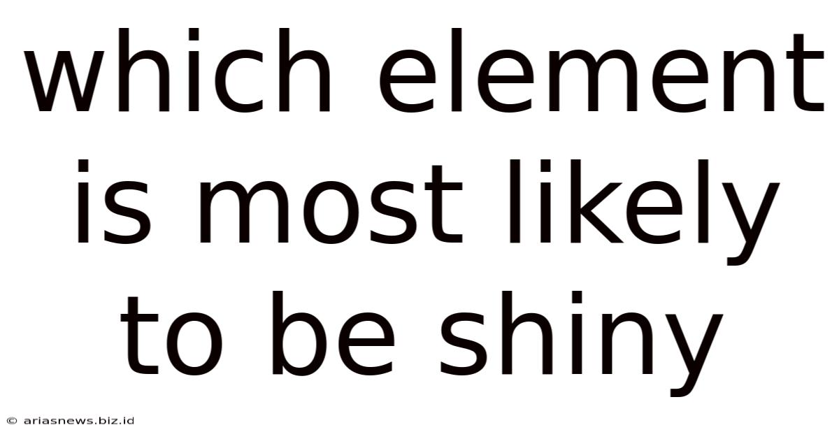Which Element Is Most Likely To Be Shiny