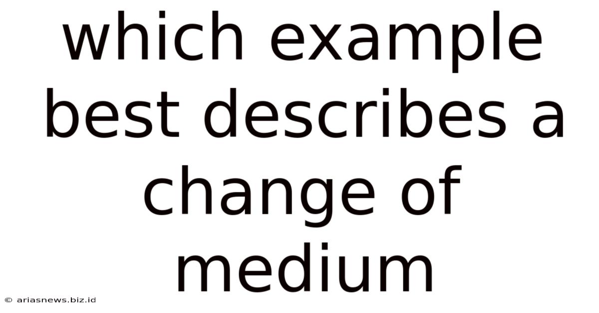 Which Example Best Describes A Change Of Medium