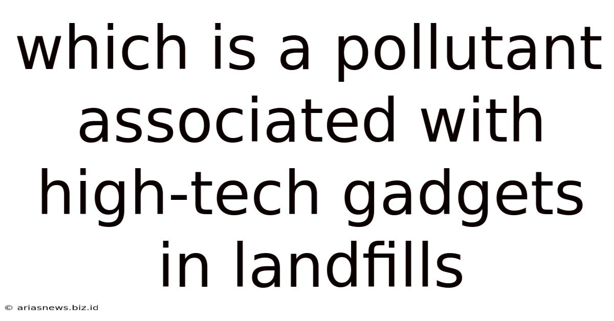 Which Is A Pollutant Associated With High-tech Gadgets In Landfills