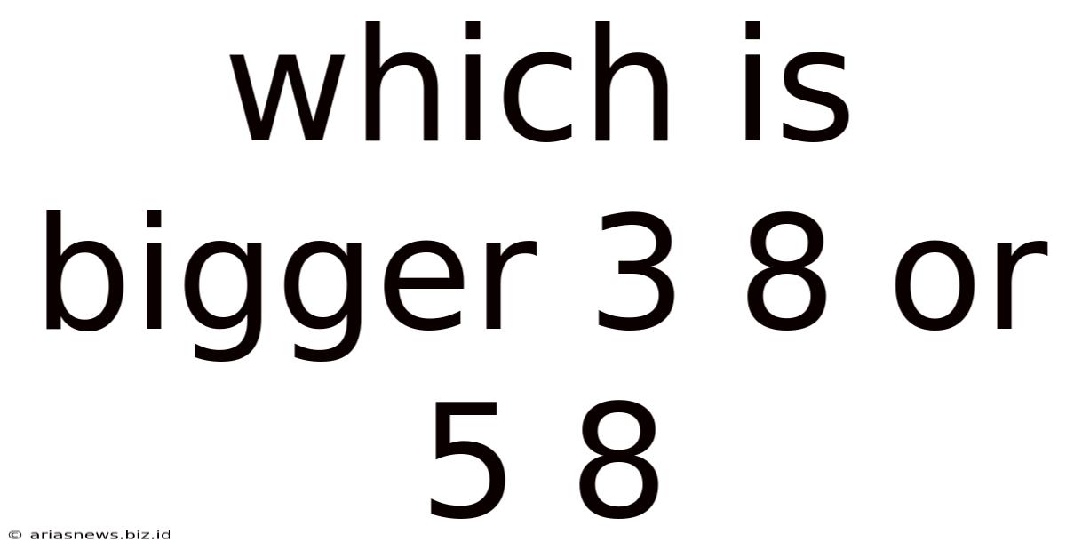 Which Is Bigger 3 8 Or 5 8