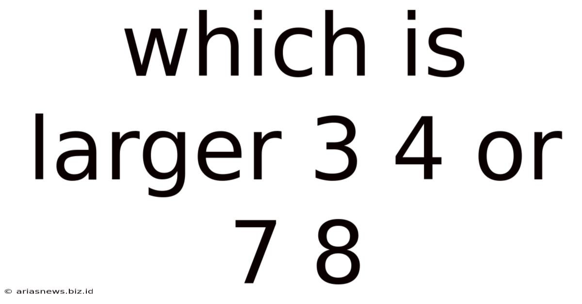 Which Is Larger 3 4 Or 7 8