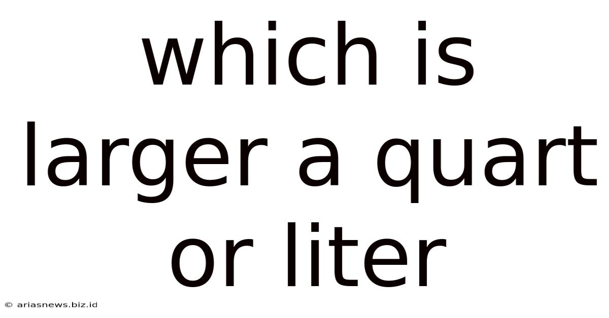 Which Is Larger A Quart Or Liter