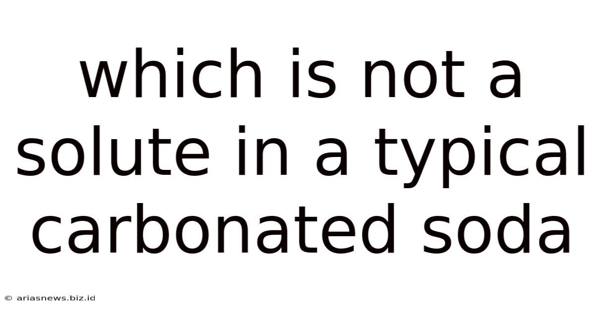 Which Is Not A Solute In A Typical Carbonated Soda