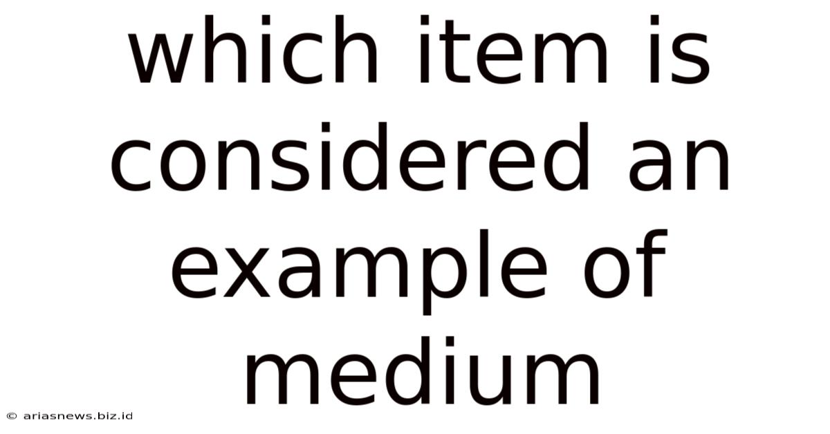 Which Item Is Considered An Example Of Medium