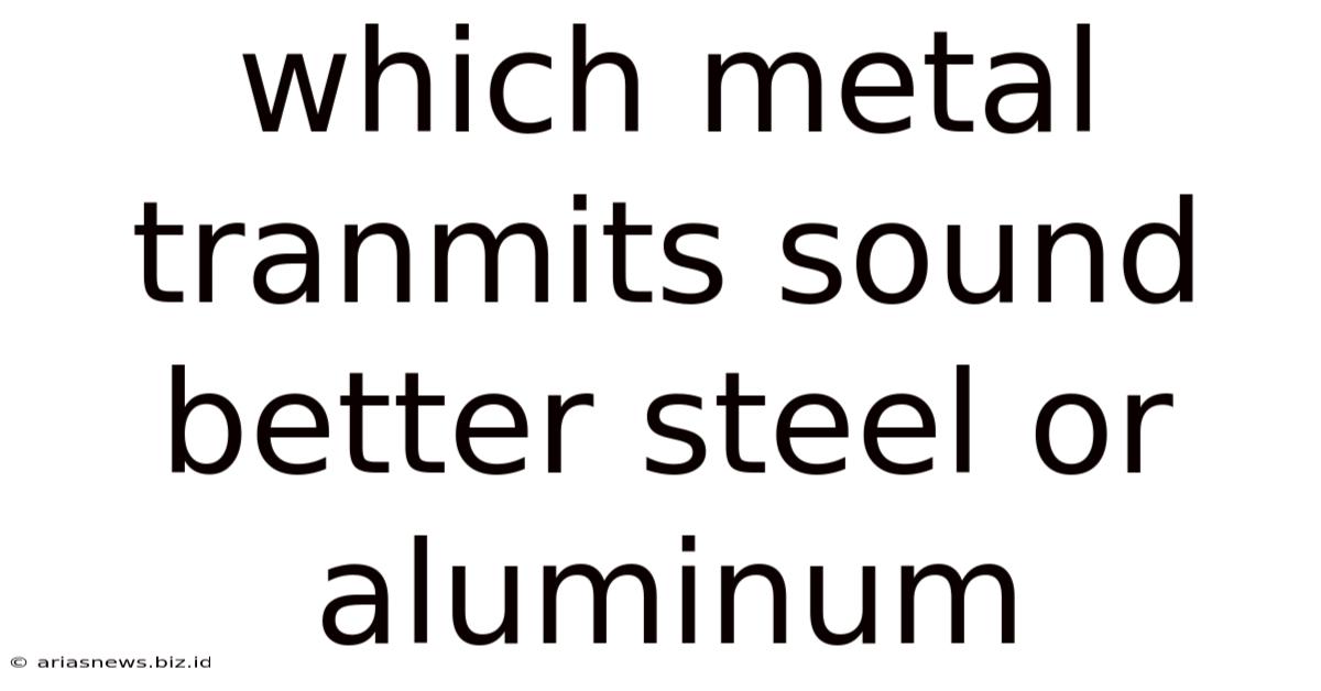 Which Metal Tranmits Sound Better Steel Or Aluminum