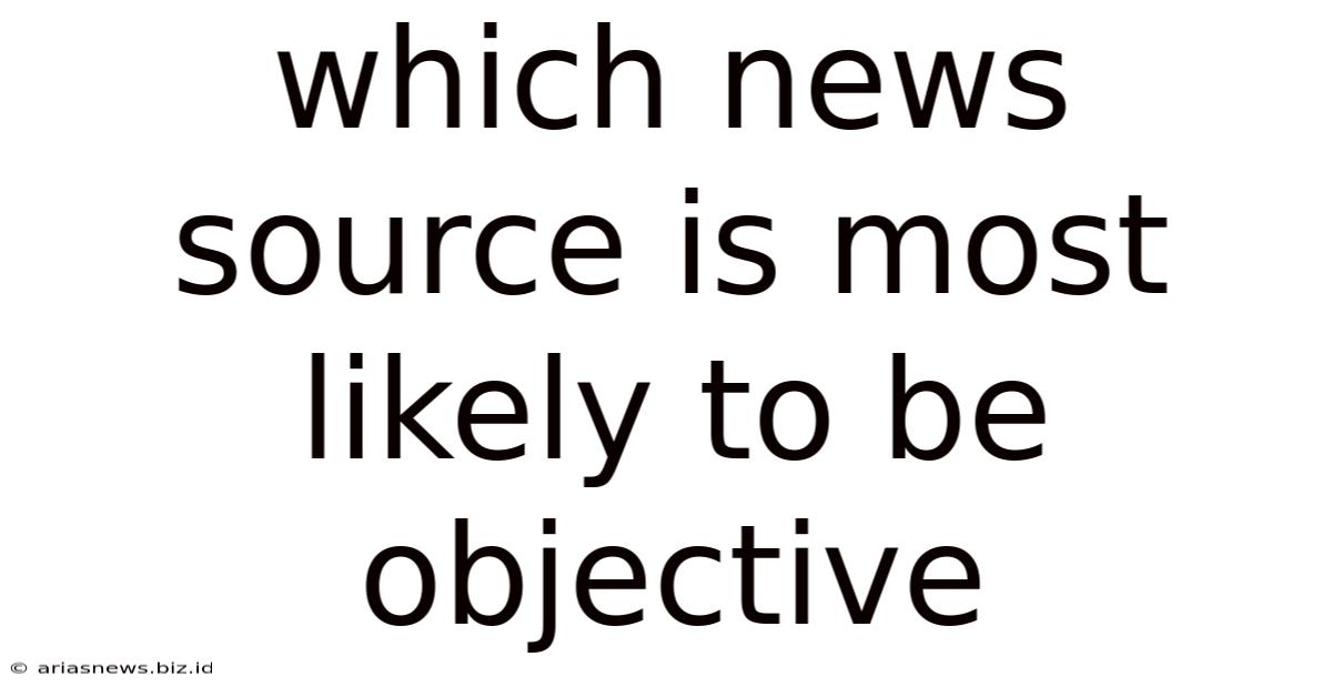 Which News Source Is Most Likely To Be Objective