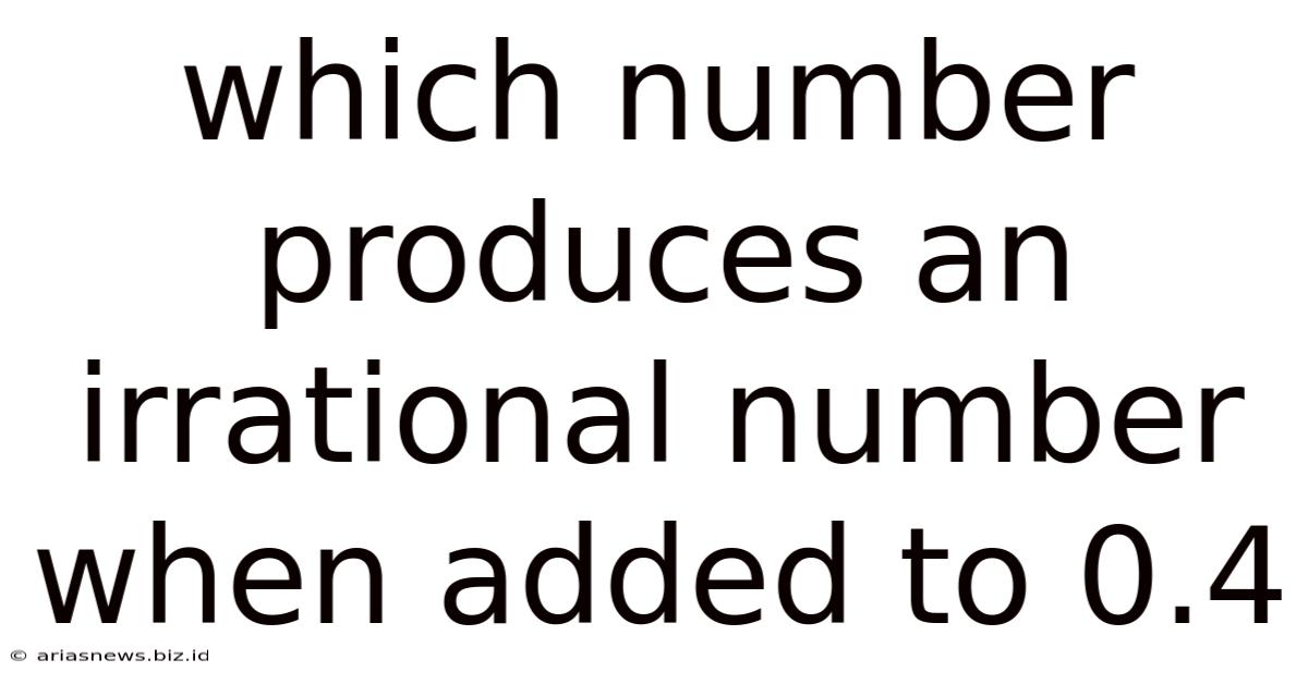 Which Number Produces An Irrational Number When Added To 0.4