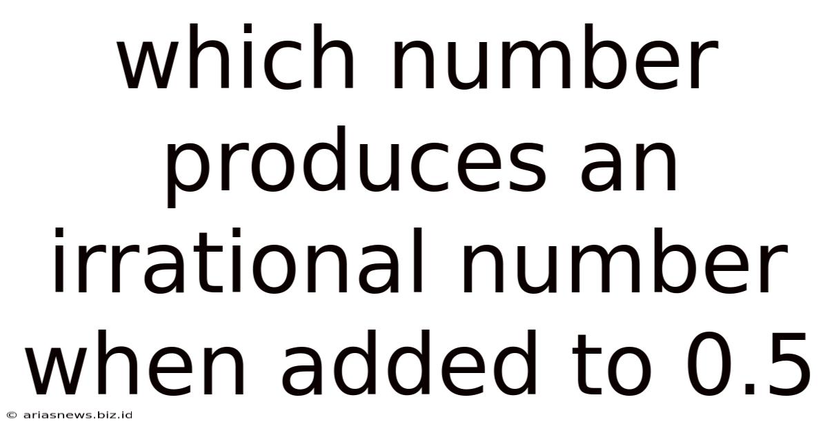 Which Number Produces An Irrational Number When Added To 0.5