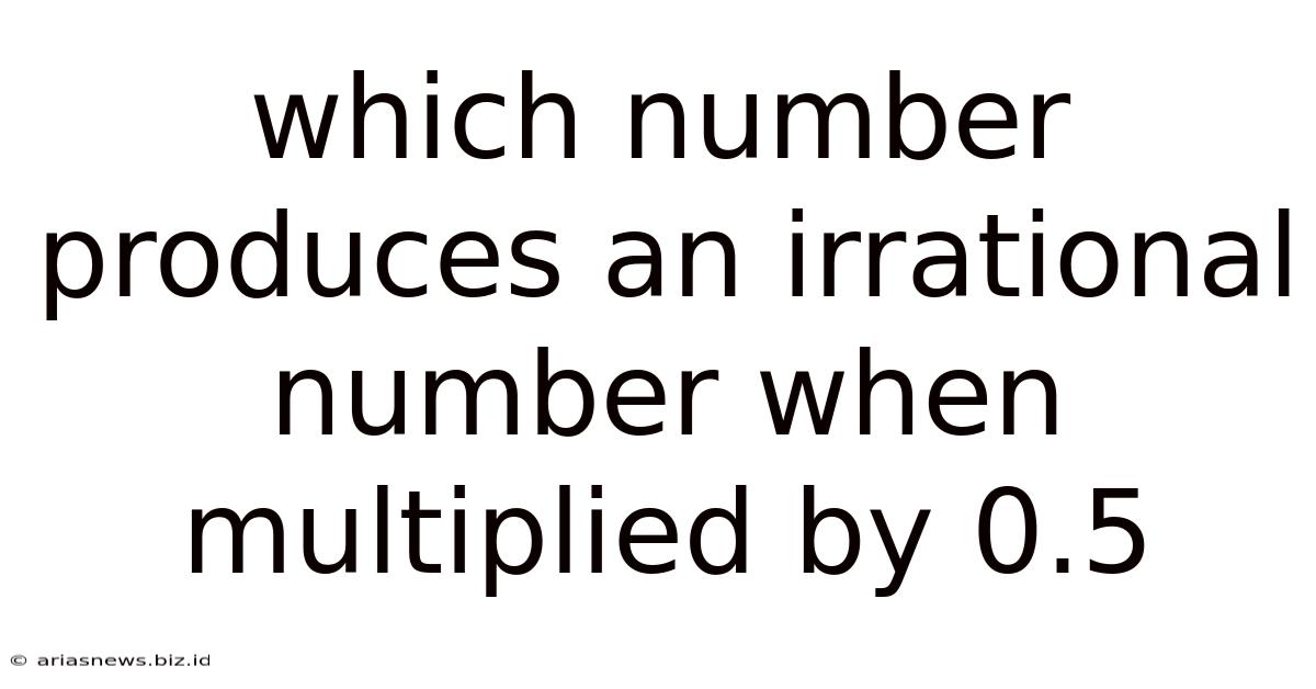 Which Number Produces An Irrational Number When Multiplied By 0.5