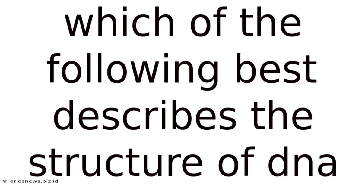 Which Of The Following Best Describes The Structure Of Dna