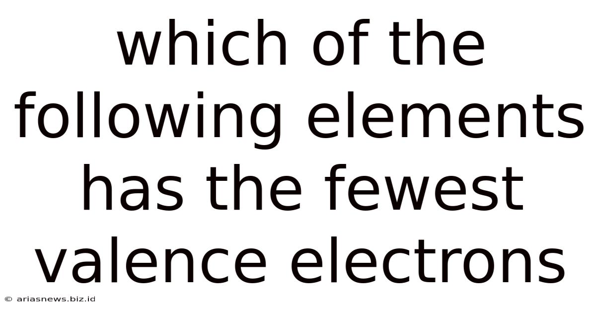 Which Of The Following Elements Has The Fewest Valence Electrons