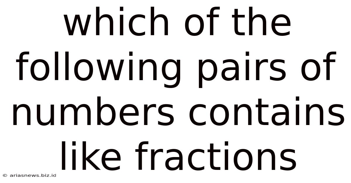 Which Of The Following Pairs Of Numbers Contains Like Fractions