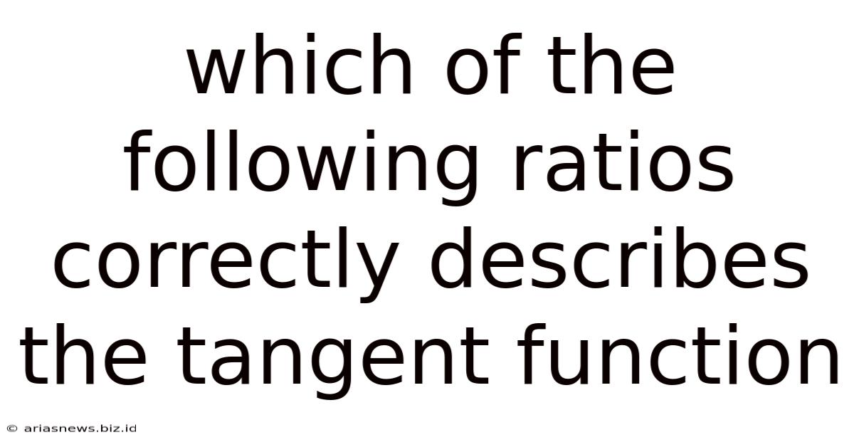 Which Of The Following Ratios Correctly Describes The Tangent Function