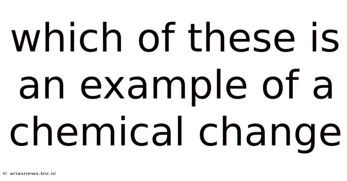 Which Of These Is An Example Of A Chemical Change