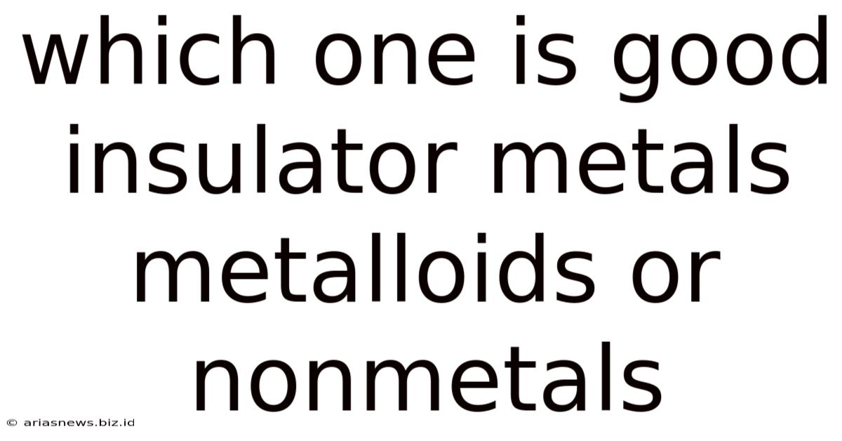 Which One Is Good Insulator Metals Metalloids Or Nonmetals