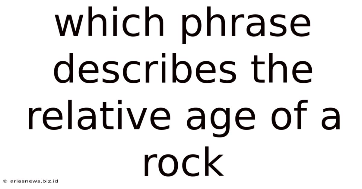 Which Phrase Describes The Relative Age Of A Rock