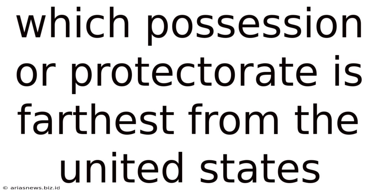 Which Possession Or Protectorate Is Farthest From The United States