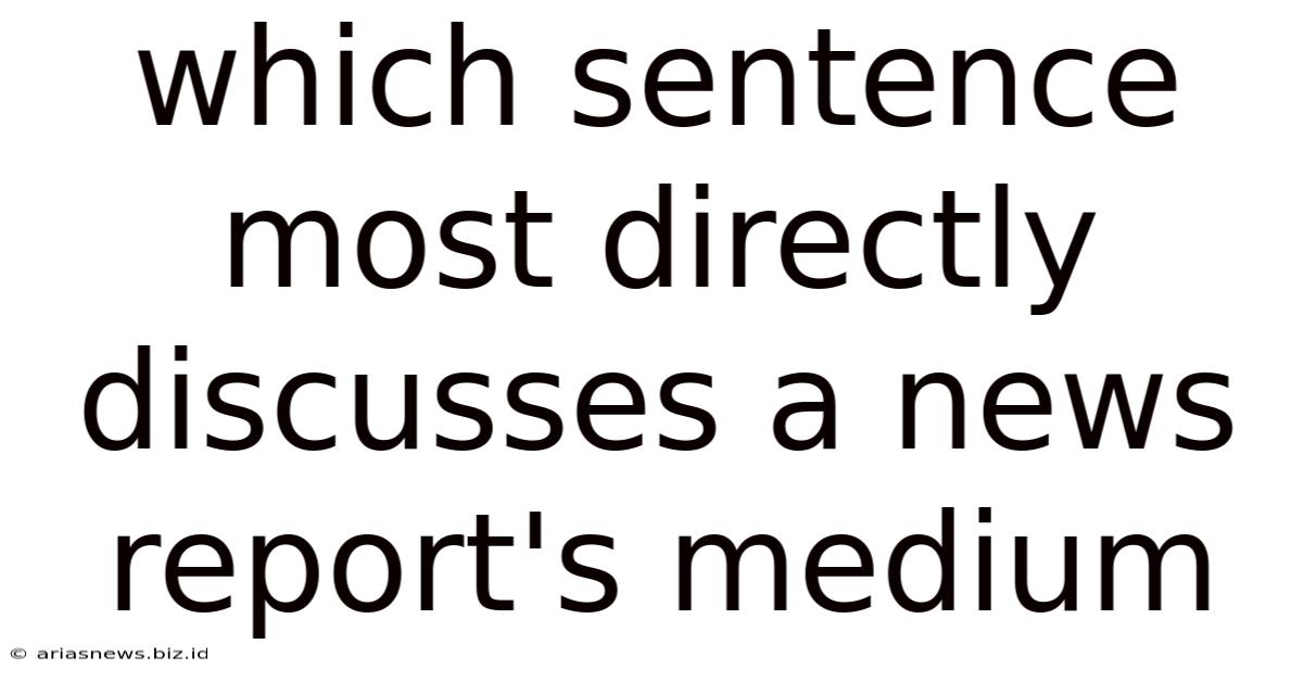 Which Sentence Most Directly Discusses A News Report's Medium