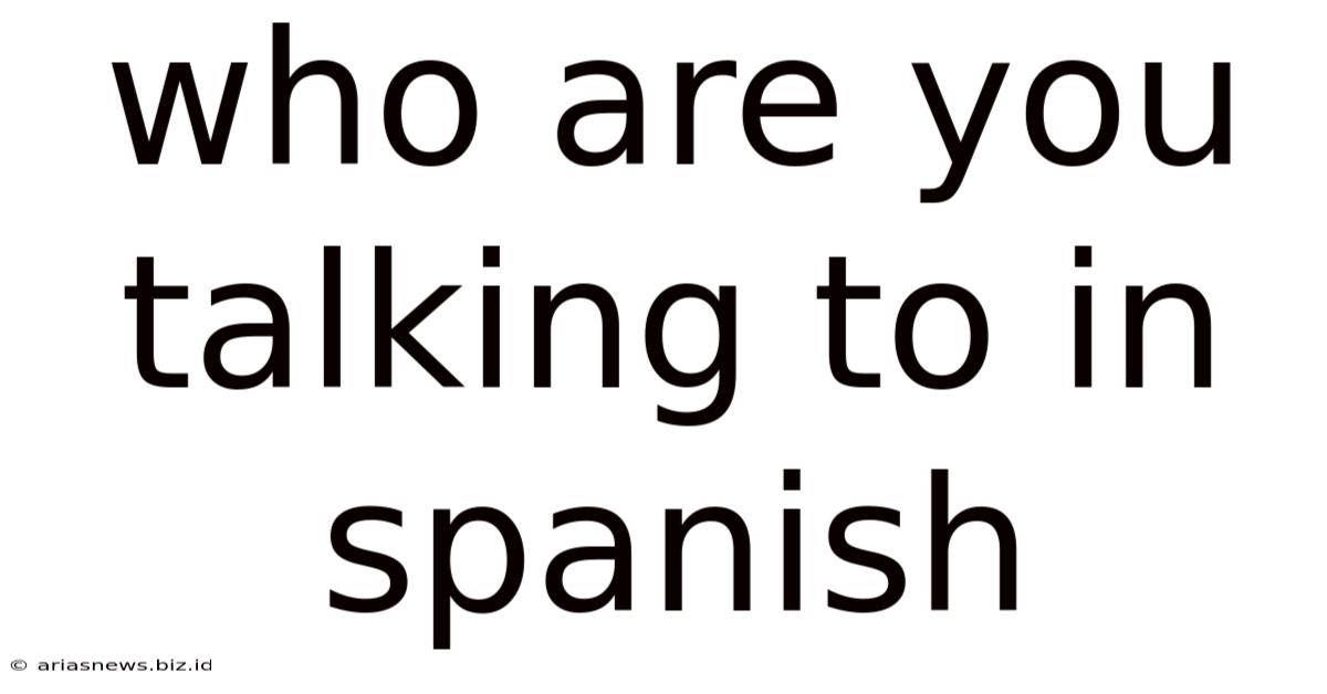Who Are You Talking To In Spanish
