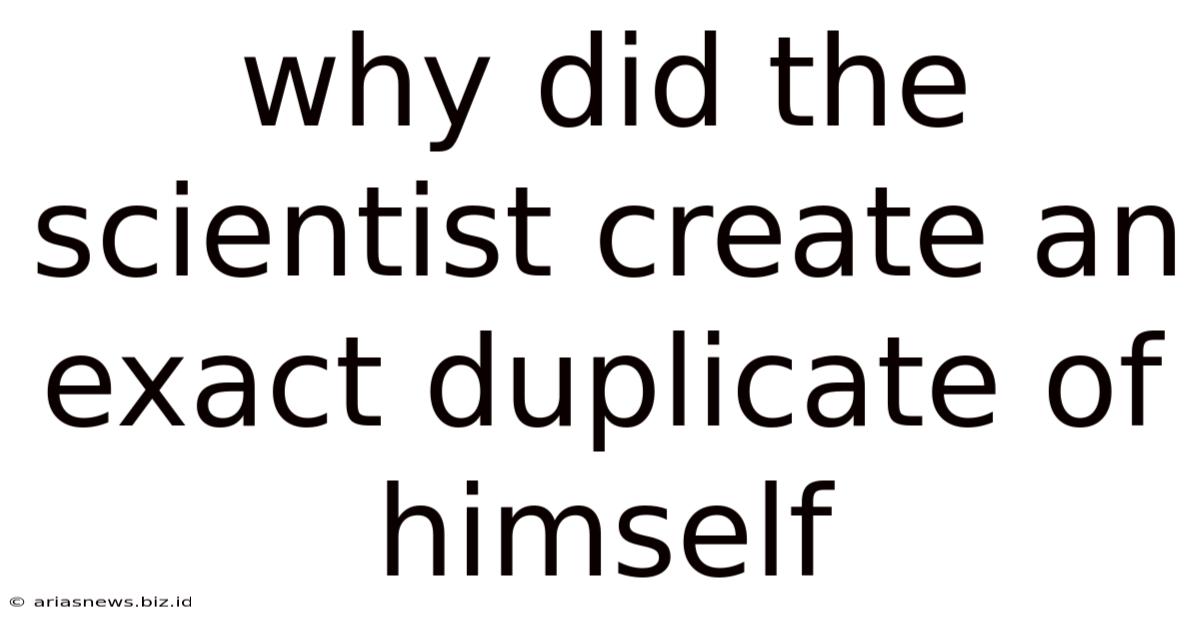 Why Did The Scientist Create An Exact Duplicate Of Himself