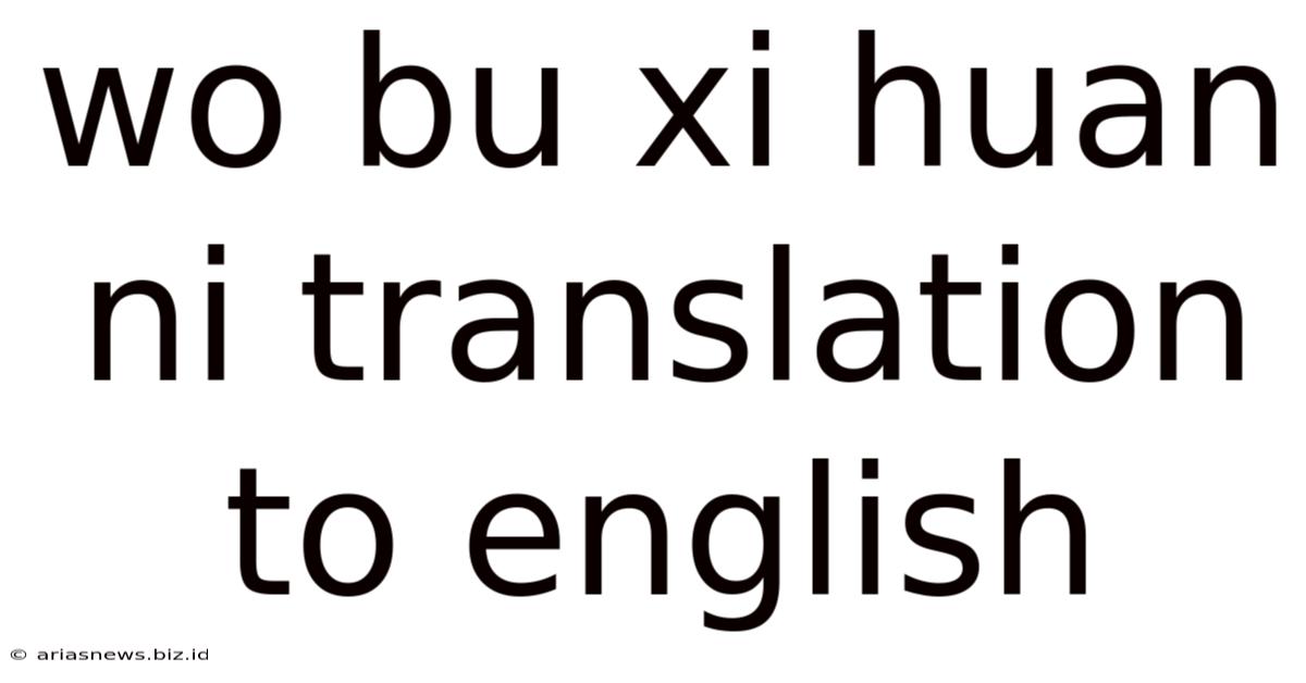 Wo Bu Xi Huan Ni Translation To English