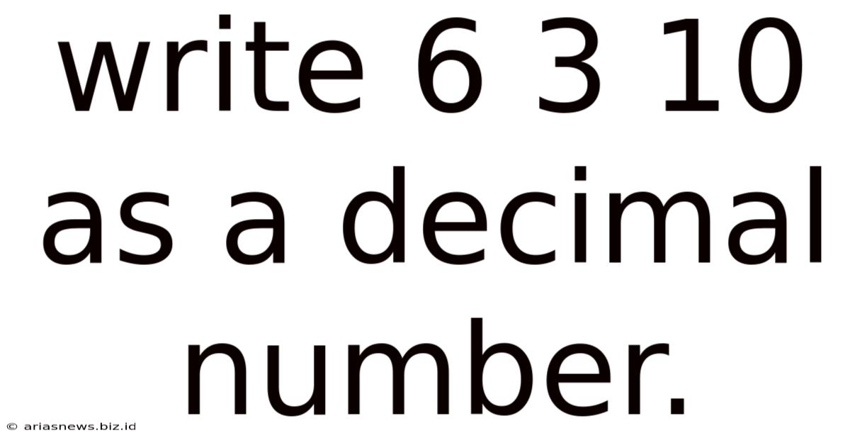 Write 6 3 10 As A Decimal Number.