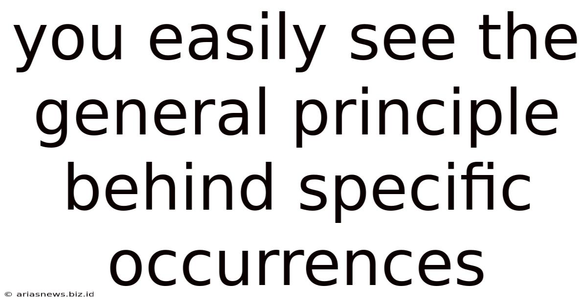 You Easily See The General Principle Behind Specific Occurrences