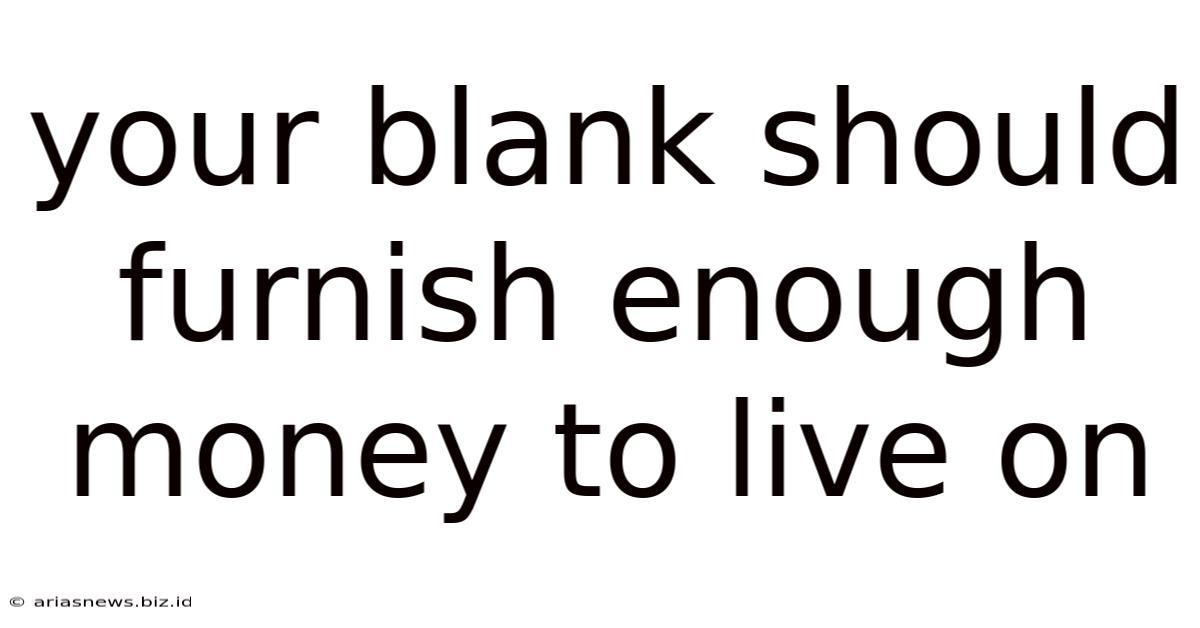 Your Blank Should Furnish Enough Money To Live On