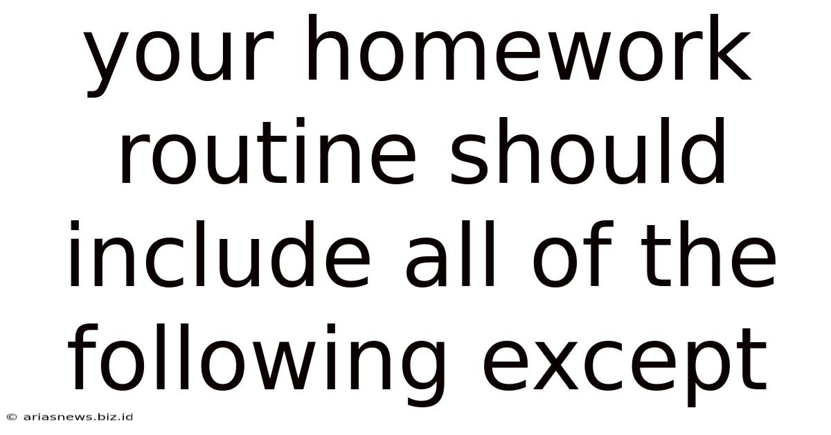 Your Homework Routine Should Include All Of The Following Except