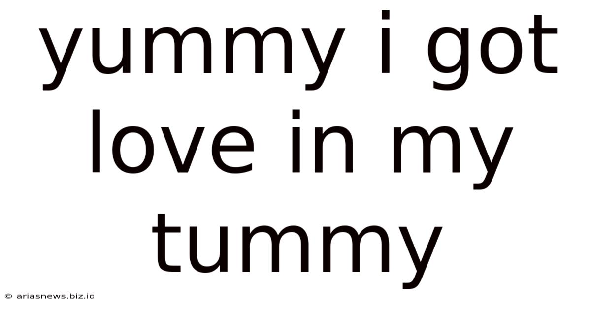 Yummy I Got Love In My Tummy